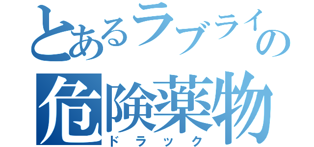 とあるラブライブという名の危険薬物（ドラック）