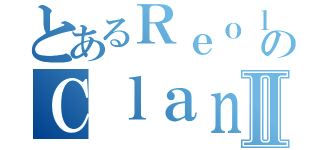 とあるＲｅｏｌのＣｌａｎ長Ⅱ（）