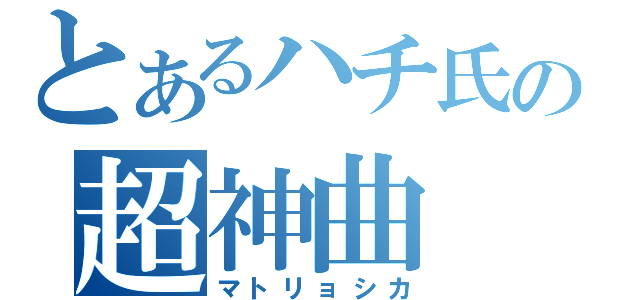 とあるハチ氏の超神曲（マトリョシカ）