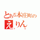 とある本庄町のえりん（ドＳ）