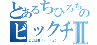 とあるちひろちゃんのビックチンコⅡ（じつは男（−＿−＃））