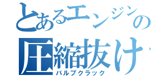 とあるエンジンの圧縮抜け（バルブクラック）