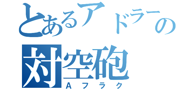 とあるアドラーの対空砲（Ａフラク）