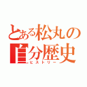 とある松丸の自分歴史（ヒストリー）