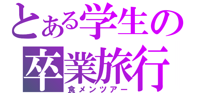 とある学生の卒業旅行（食メンツアー）