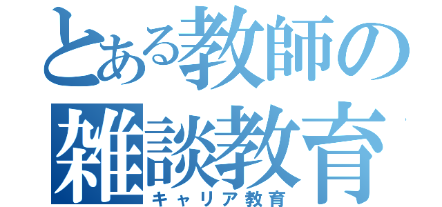 とある教師の雑談教育（キャリア教育）