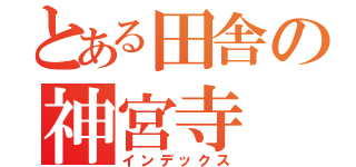 とある田舎の神宮寺（インデックス）