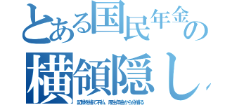 とある国民年金の横領隠し（記録を捨て不払。厚生年金から分捕る）