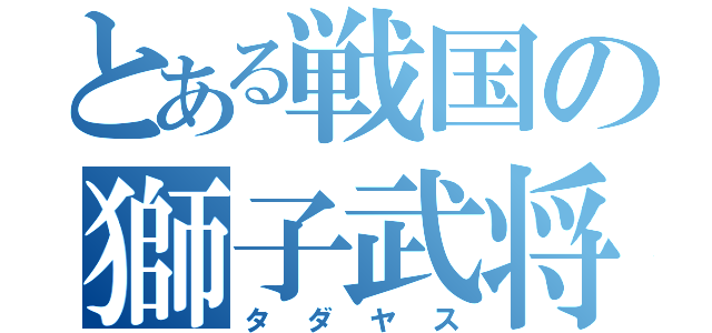 とある戦国の獅子武将（タダヤス）