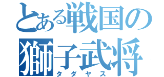 とある戦国の獅子武将（タダヤス）