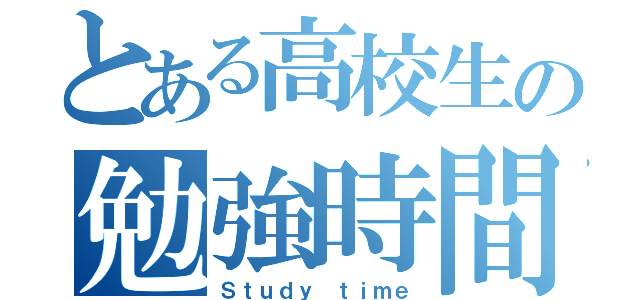 とある高校生の勉強時間（Ｓｔｕｄｙ ｔｉｍｅ）