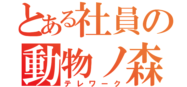 とある社員の動物ノ森（テレワーク）