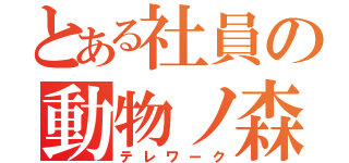 とある社員の動物ノ森（テレワーク）