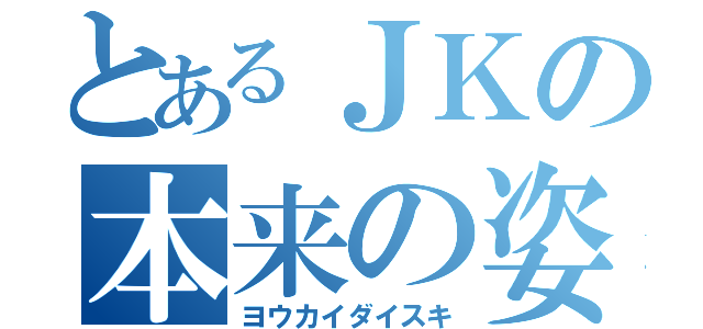 とあるＪＫの本来の姿（ヨウカイダイスキ）