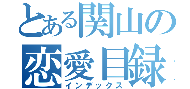 とある関山の恋愛目録（インデックス）