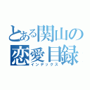 とある関山の恋愛目録（インデックス）