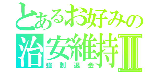 とあるお好みの治安維持Ⅱ（強制退会）