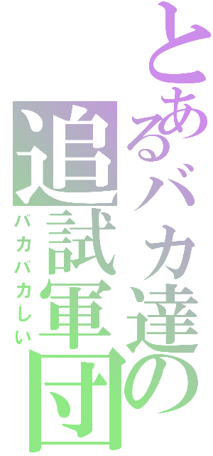 とあるバカ達の追試軍団（バカバカしい）