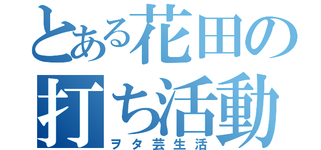 とある花田の打ち活動（ヲタ芸生活）