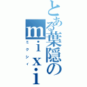 とある葉隠のｍｉｘｉ（ミクシィ）