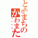 とあるまちのかわまた（ドイナカ）