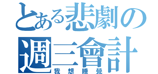 とある悲劇の週三會計（我想睡覺）