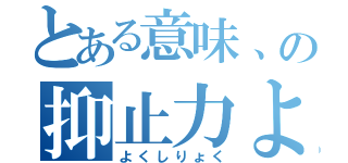 とある意味、の抑止力よ（よくしりょく）