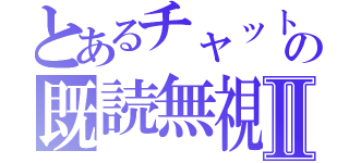 とあるチャットの既読無視Ⅱ（）