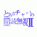 とあるチャットの既読無視Ⅱ（）