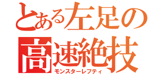 とある左足の高速絶技（モンスターレフティ）