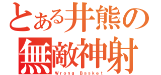 とある井熊の無敵神射（Ｗｒｏｎｇ Ｂａｓｋｅｔ）