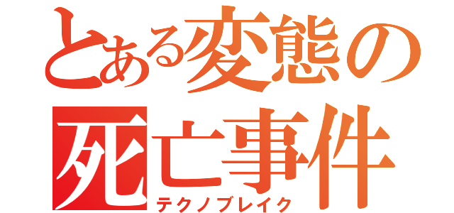 とある変態の死亡事件（テクノブレイク）