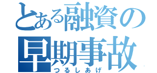 とある融資の早期事故（つるしあげ）