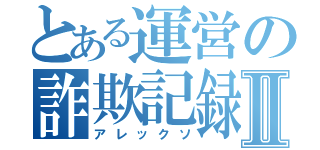 とある運営の詐欺記録Ⅱ（アレックソ）