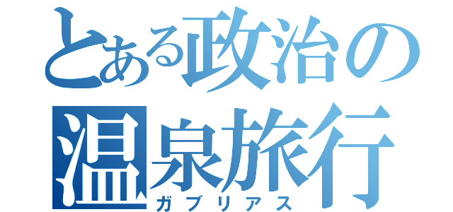 とある政治の温泉旅行（ガブリアス）