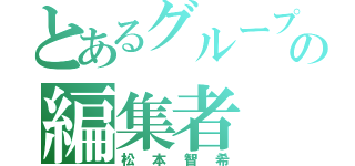 とあるグループの編集者（松本智希）