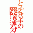 とある歌手の栄養成分（ぐるたみん）