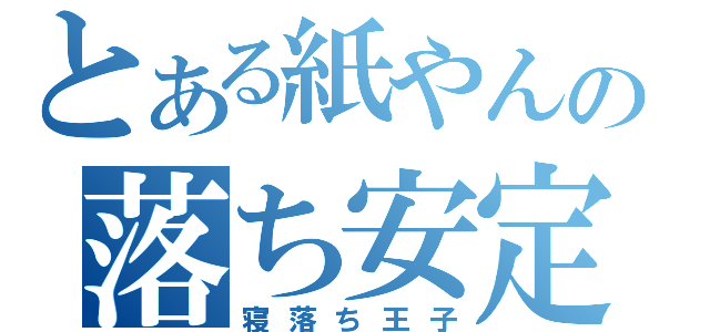 とある紙やんの落ち安定（寝落ち王子）