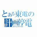 とある東電の計画停電（ブラックアウト）