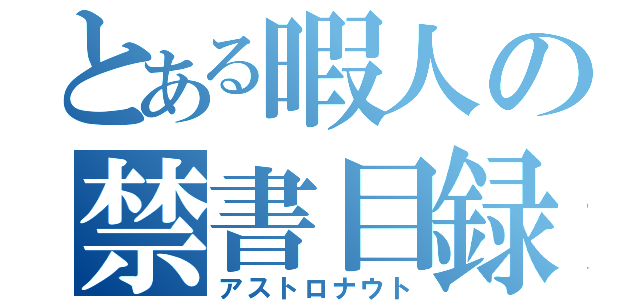 とある暇人の禁書目録（アストロナウト）