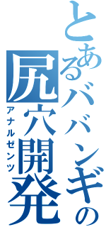 とあるババンギタの尻穴開発（アナルゼンツ）