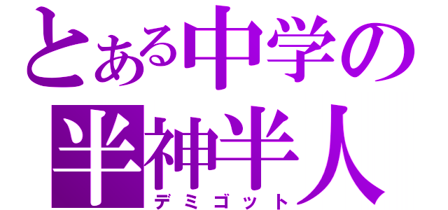 とある中学の半神半人（デミゴット）