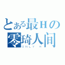 とある最Ｈの零琦人间（ＯＮＬＹ Ｈ）