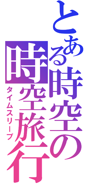 とある時空の時空旅行（タイムスリープ）