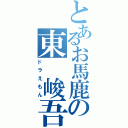 とあるお馬鹿の東　峻吾（ドラえもん）