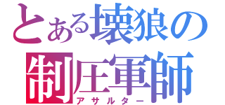 とある壊狼の制圧軍師（アサルター）