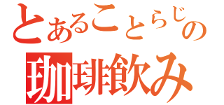 とあることらじャの珈琲飲みたい（）