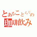 とあることらじャの珈琲飲みたい（）