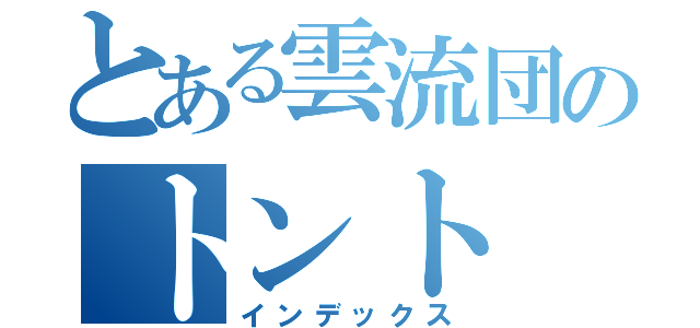 とある雲流団のトント（インデックス）