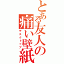 とある友人の痛い壁紙（デスクトップ）